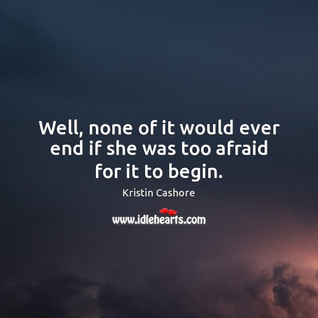 Well, none of it would ever end if she was too afraid for it to begin. Kristin Cashore Picture Quote