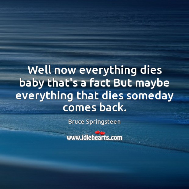 Well now everything dies baby that’s a fact But maybe everything that Bruce Springsteen Picture Quote