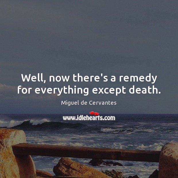 Well, now there’s a remedy for everything except death. Miguel de Cervantes Picture Quote