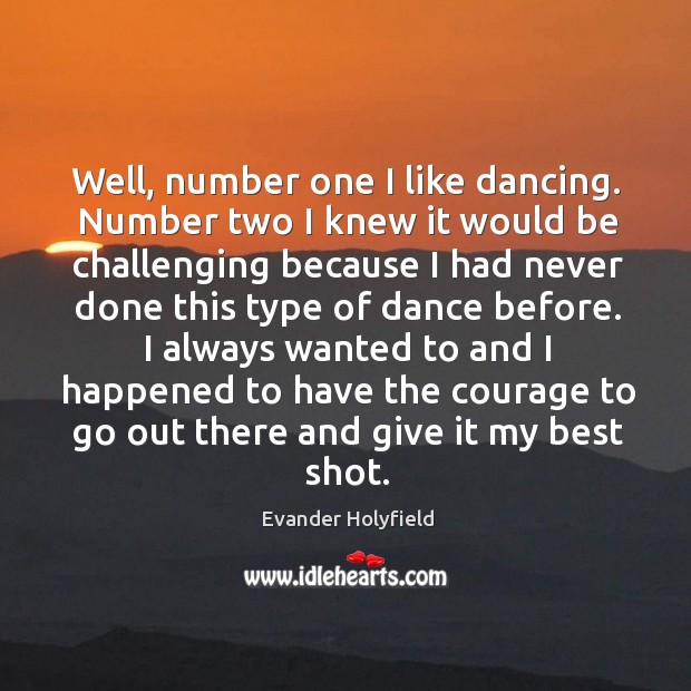 Well, number one I like dancing. Number two I knew it would be challenging because I had never done this type of dance before. Evander Holyfield Picture Quote