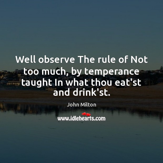 Well observe The rule of Not too much, by temperance taught In John Milton Picture Quote