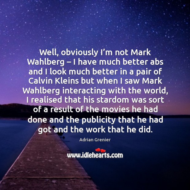 Well, obviously I’m not mark wahlberg – I have much better abs and I look much Adrian Grenier Picture Quote