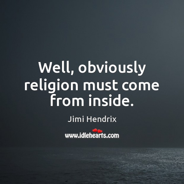 Well, obviously religion must come from inside. Jimi Hendrix Picture Quote