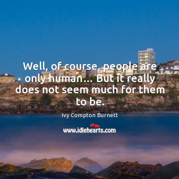 Well, of course, people are only human… but it really does not seem much for them to be. Ivy Compton Burnett Picture Quote