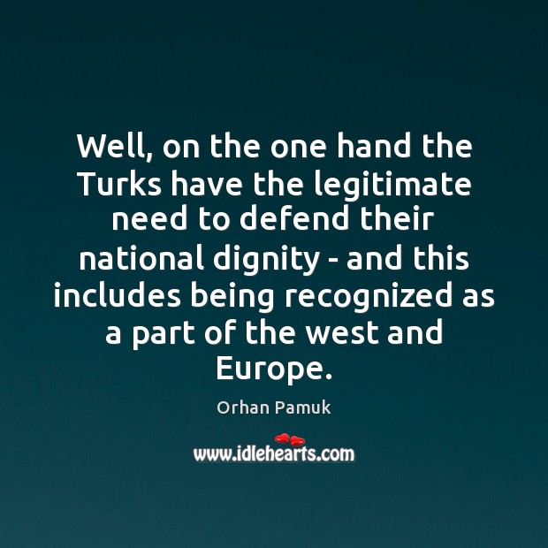 Well, on the one hand the Turks have the legitimate need to Orhan Pamuk Picture Quote