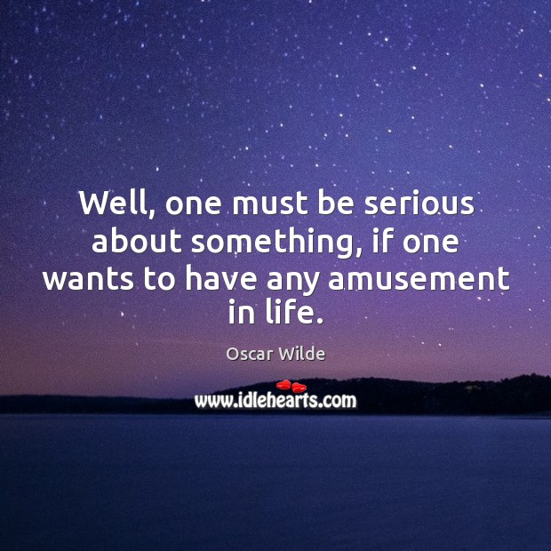 Well, one must be serious about something, if one wants to have any amusement in life. Oscar Wilde Picture Quote