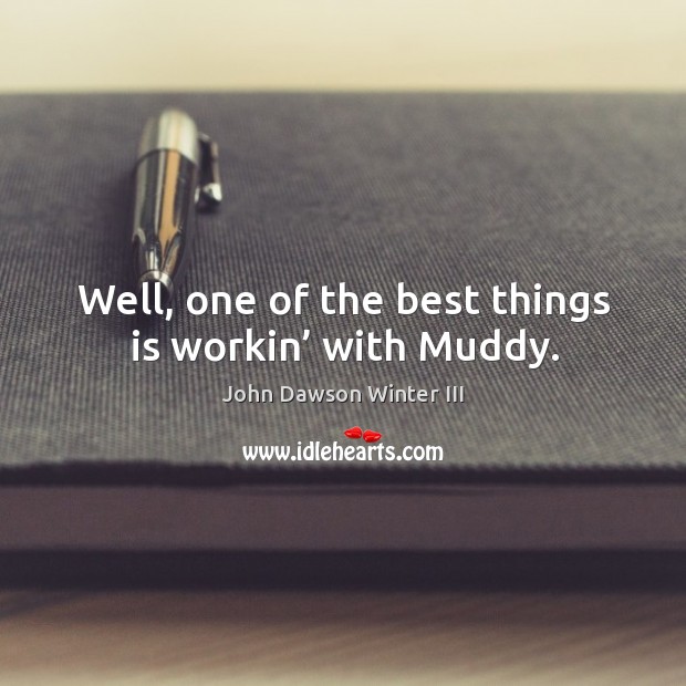 Well, one of the best things is workin’ with muddy. John Dawson Winter III Picture Quote