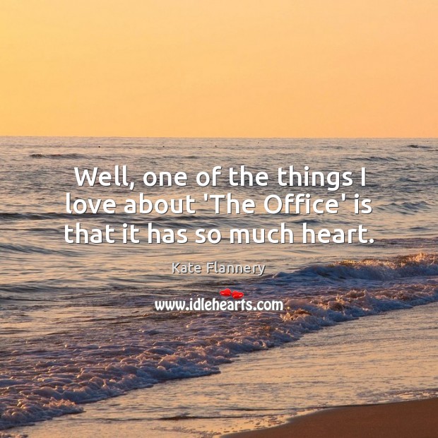 Well, one of the things I love about ‘The Office’ is that it has so much heart. Kate Flannery Picture Quote