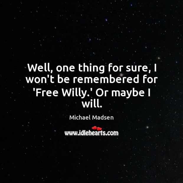 Well, one thing for sure, I won’t be remembered for ‘Free Willy.’ Or maybe I will. Michael Madsen Picture Quote