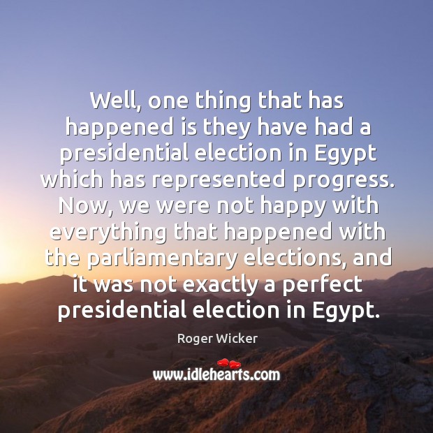 Well, one thing that has happened is they have had a presidential election in egypt which Roger Wicker Picture Quote