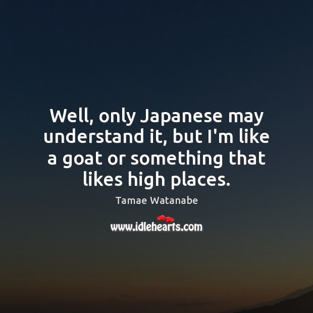 Well, only Japanese may understand it, but I’m like a goat or Tamae Watanabe Picture Quote
