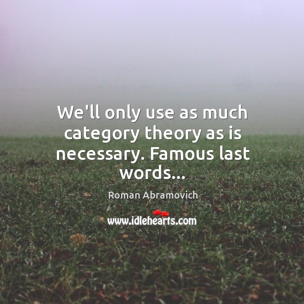 We’ll only use as much category theory as is necessary. Famous last words… Roman Abramovich Picture Quote