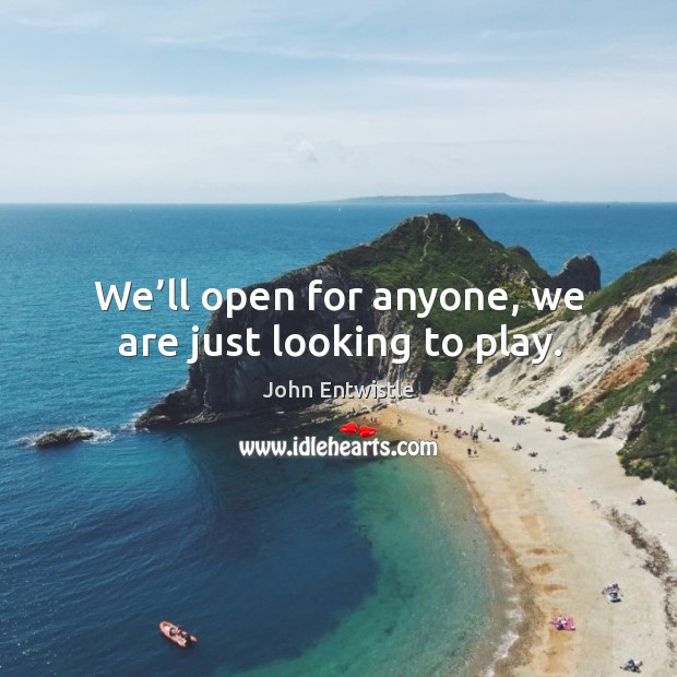 We’ll open for anyone, we are just looking to play. John Entwistle Picture Quote
