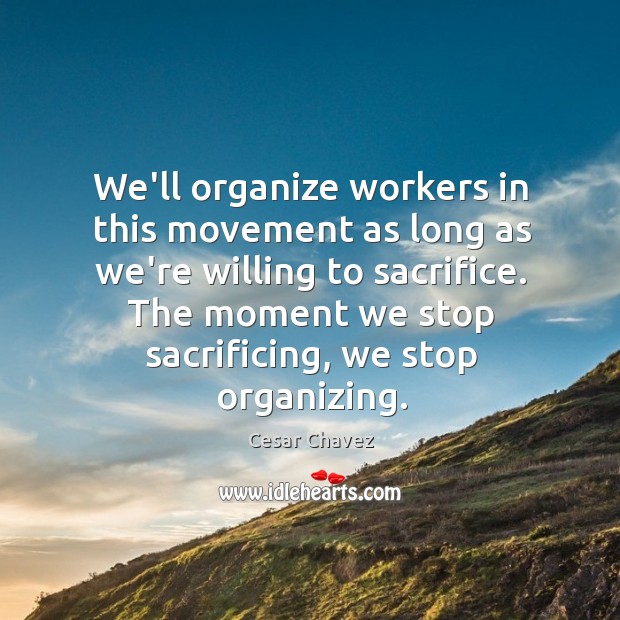 We’ll organize workers in this movement as long as we’re willing to Cesar Chavez Picture Quote