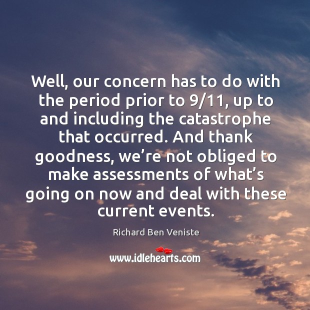 Well, our concern has to do with the period prior to 9/11, up to and including the catastrophe that occurred. Richard Ben Veniste Picture Quote