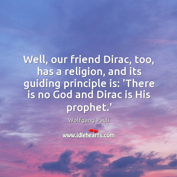 Well, our friend Dirac, too, has a religion, and its guiding principle Image
