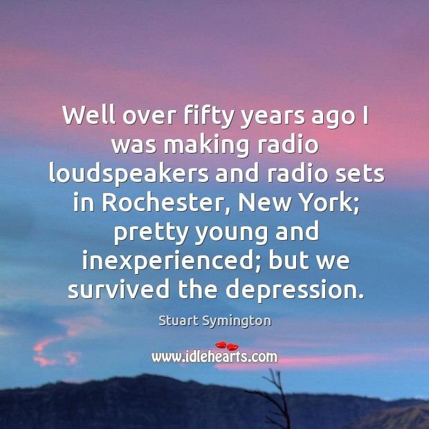 Well over fifty years ago I was making radio loudspeakers and radio sets in rochester Stuart Symington Picture Quote