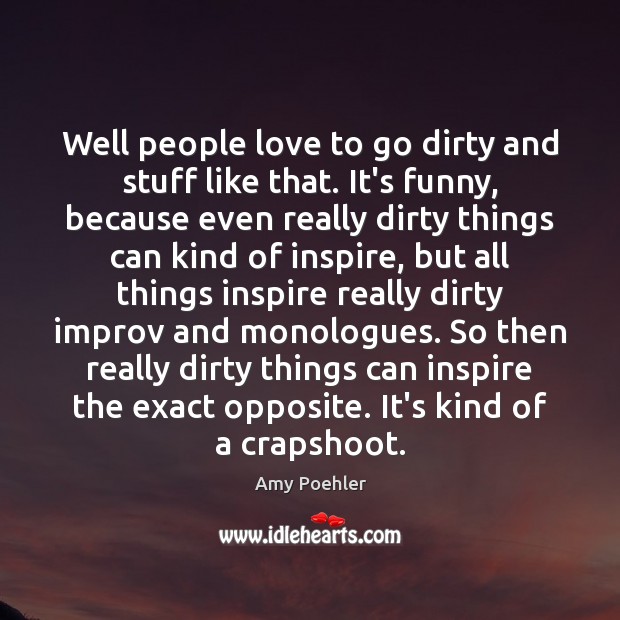 Well people love to go dirty and stuff like that. It’s funny, Amy Poehler Picture Quote