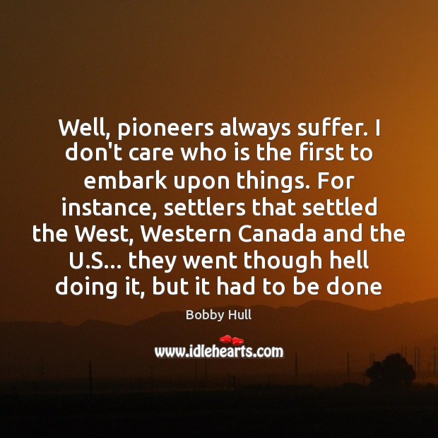 Well, pioneers always suffer. I don’t care who is the first to I Don’t Care Quotes Image