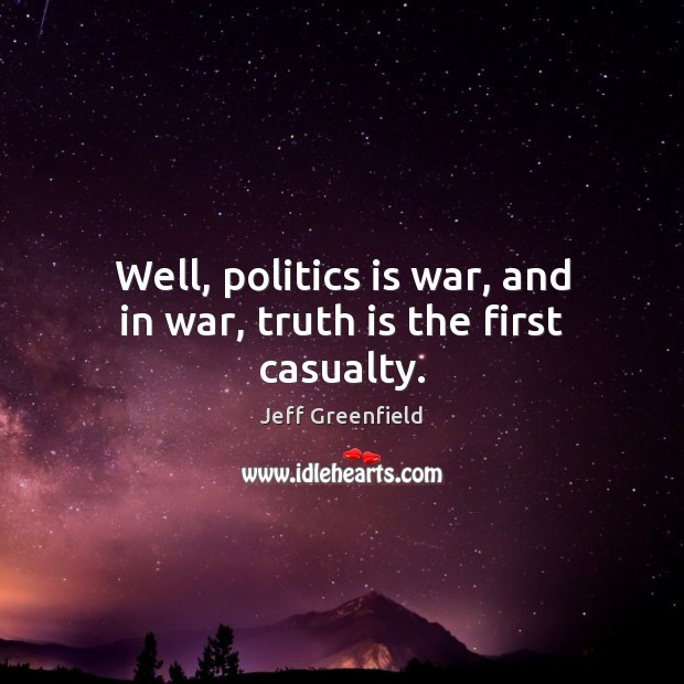 Well, politics is war, and in war, truth is the first casualty. Jeff Greenfield Picture Quote