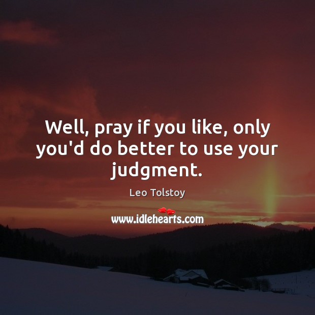 Well, pray if you like, only you’d do better to use your judgment. Image