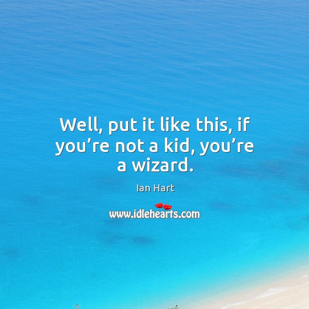 Well, put it like this, if you’re not a kid, you’re a wizard. Ian Hart Picture Quote