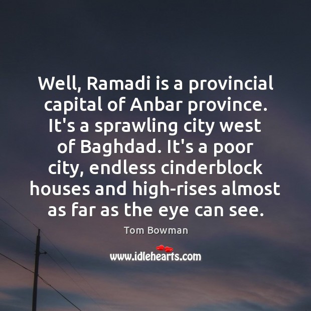 Well, Ramadi is a provincial capital of Anbar province. It’s a sprawling Tom Bowman Picture Quote