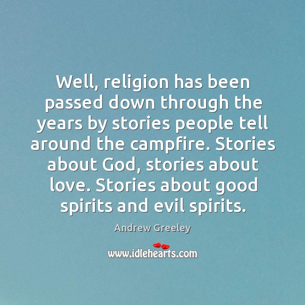 Well, religion has been passed down through the years by stories people tell around the campfire. Andrew Greeley Picture Quote