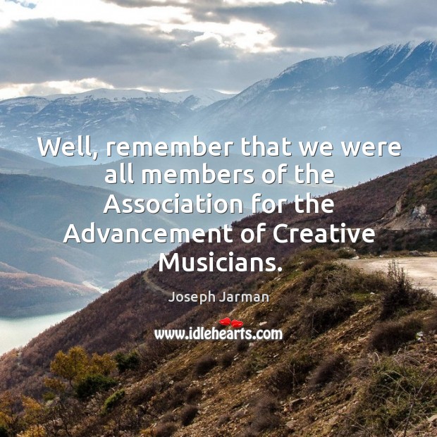 Well, remember that we were all members of the association for the advancement of creative musicians. Joseph Jarman Picture Quote