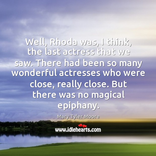 Well, rhoda was, I think, the last actress that we saw. Image
