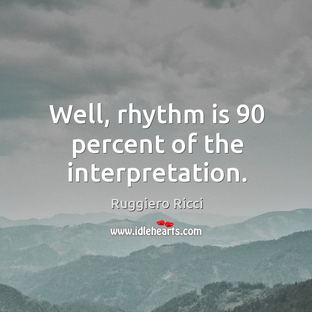 Well, rhythm is 90 percent of the interpretation. Image