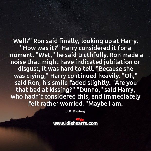Well?” Ron said finally, looking up at Harry. “How was it?” Harry Kissing Quotes Image