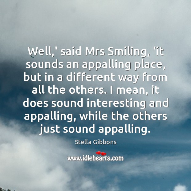 Well,’ said Mrs Smiling, ‘it sounds an appalling place, but in Stella Gibbons Picture Quote