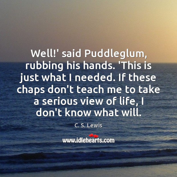 Well!’ said Puddleglum, rubbing his hands. ‘This is just what I C. S. Lewis Picture Quote