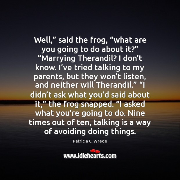 Well,” said the frog, “what are you going to do about it?” “ Patricia C. Wrede Picture Quote