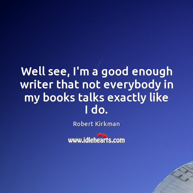 Well see, I’m a good enough writer that not everybody in my books talks exactly like I do. Robert Kirkman Picture Quote