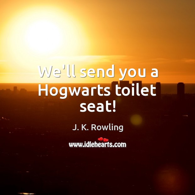 We’ll send you a Hogwarts toilet seat! Image