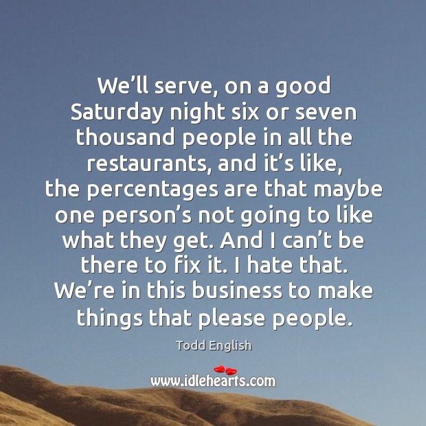 We’ll serve, on a good saturday night six or seven thousand people in all the restaurants Hate Quotes Image