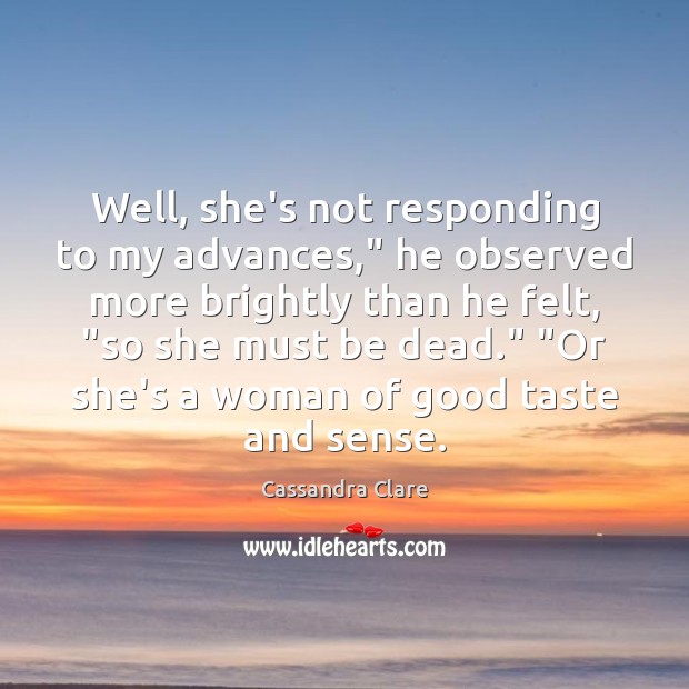 Well, she’s not responding to my advances,” he observed more brightly than Cassandra Clare Picture Quote