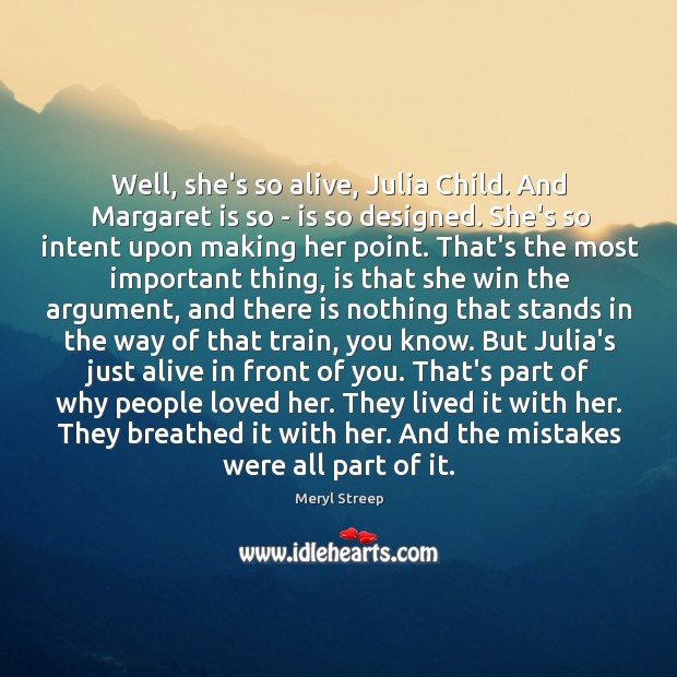 Well, she’s so alive, Julia Child. And Margaret is so – is Meryl Streep Picture Quote