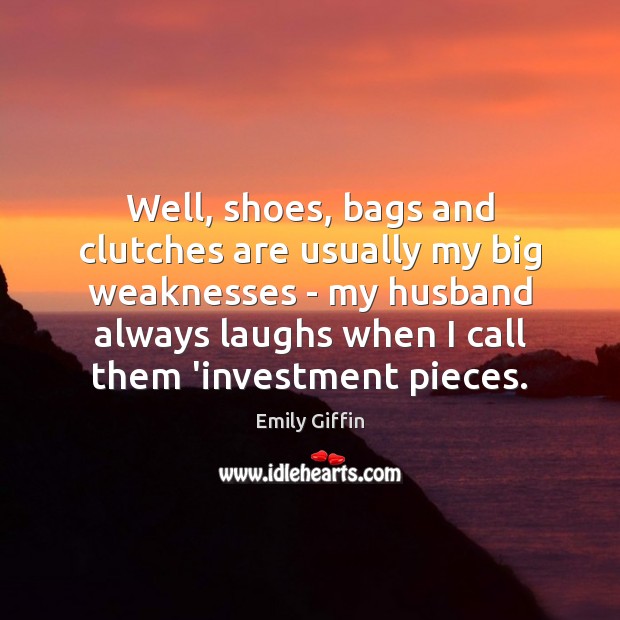 Well, shoes, bags and clutches are usually my big weaknesses – my Emily Giffin Picture Quote