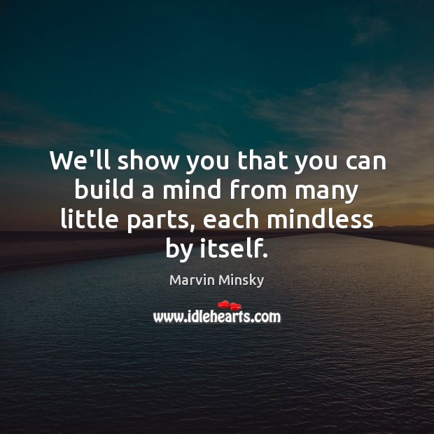 We’ll show you that you can build a mind from many little parts, each mindless by itself. Marvin Minsky Picture Quote