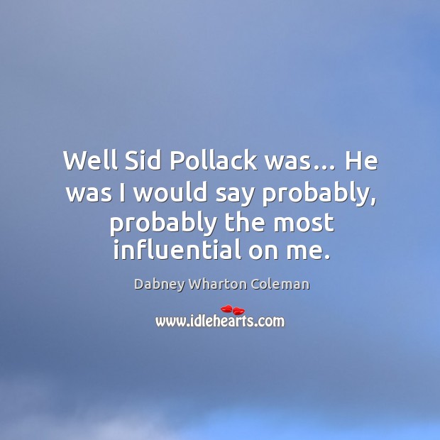 Well sid pollack was… he was I would say probably, probably the most influential on me. Dabney Wharton Coleman Picture Quote