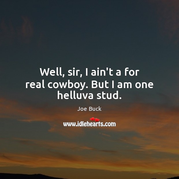 Well, sir, I ain’t a for real cowboy. But I am one helluva stud. Joe Buck Picture Quote