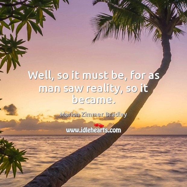 Well, so it must be, for as man saw reality, so it became. Marion Zimmer Bradley Picture Quote