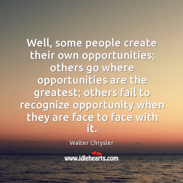 Well, some people create their own opportunities; others go where opportunities are Walter Chrysler Picture Quote