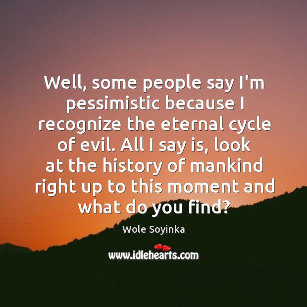 Well, some people say I’m pessimistic because I recognize the eternal cycle Wole Soyinka Picture Quote