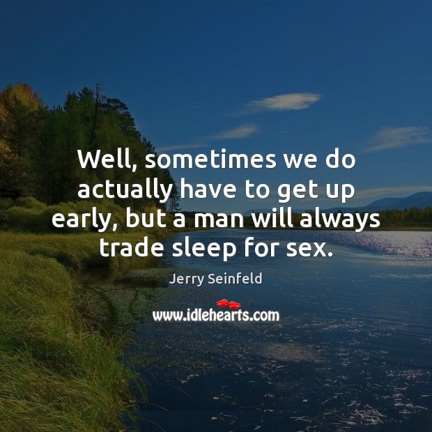 Well, sometimes we do actually have to get up early, but a Jerry Seinfeld Picture Quote