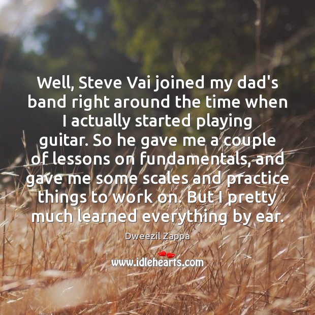 Well, Steve Vai joined my dad’s band right around the time when Dweezil Zappa Picture Quote