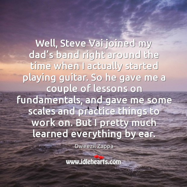 Well, steve vai joined my dad’s band right around the time when I actually started playing guitar. Practice Quotes Image